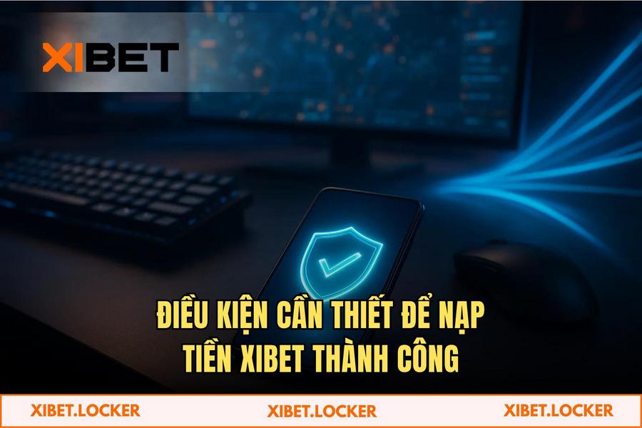 Điều kiện cần thiết để thực hiện Nạp Tiền XIBET thành công